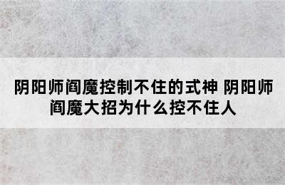 阴阳师阎魔控制不住的式神 阴阳师阎魔大招为什么控不住人